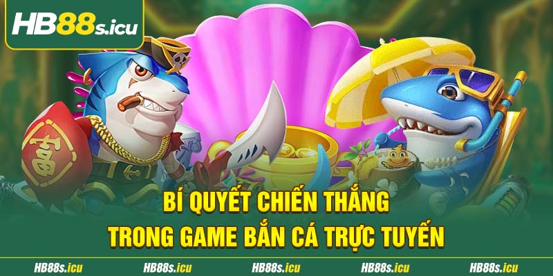Bi Quyet Chien Thang Trong Game Ban Ca Truc Tuyen