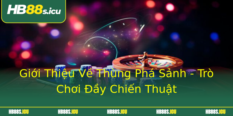 Giới Thiệu Về Thùng Phá Sảnh - Trò Chơi Đầy Chiến Thuật Giới Thiệu Về Thùng Phá Sảnh - Trò Chơi Đầy Chiến Thuật