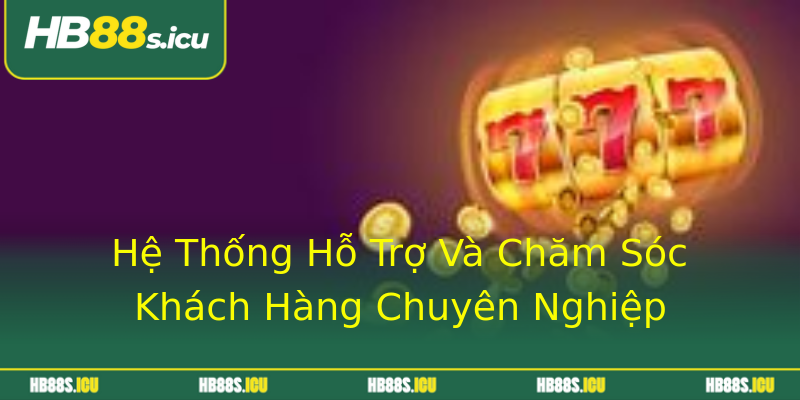 Hệ Thống Hỗ Trợ Và Chăm Sóc Khách Hàng Chuyên Nghiệp Hệ Thống Hỗ Trợ Và Chăm Sóc Khách Hàng Chuyên Nghiệp