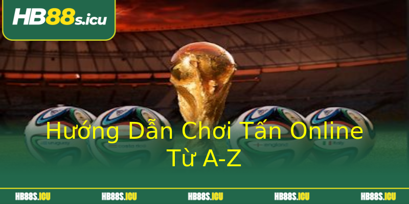 Hướng Dẫn Chơi Tấn Online Từ A-Z Hướng Dẫn Chơi Tấn Online Từ A-Z