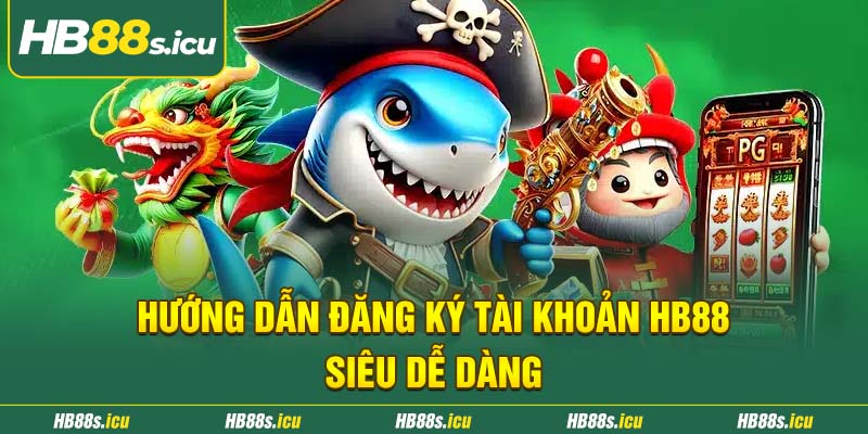 Huong Dan Dang Ky Tai Khoan Hb88 Sieu De Dang