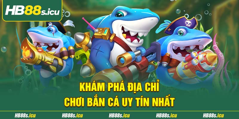 Kham Pha Dia Chi Choi Ban Ca Uy Tin Nhat