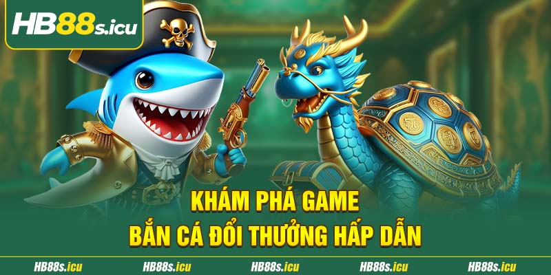Kham Pha Game Ban Ca Doi Thuong Hap Dan