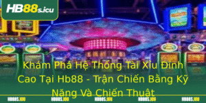 Kham Pha He Thong Tai Xiu Inh Cao Tai Hb88 Tran Chien Bang Ky Nang Va Chien Thuat