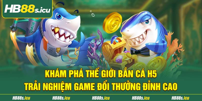 Kham Pha The Gioi Ban Ca H5 Trai Nghiem Game Doi Thuong Dinh Cao