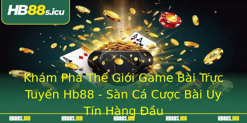 Khám Phá Thế Giới Game Bài Trực Tuyến Hb88 - Sàn Cá Cược Bài Uy Tín Hàng Đầu Khám Phá Thế Giới Game Bài Trực Tuyến Hb88 - Sàn Cá Cược Bài Uy Tín Hàng Đầu