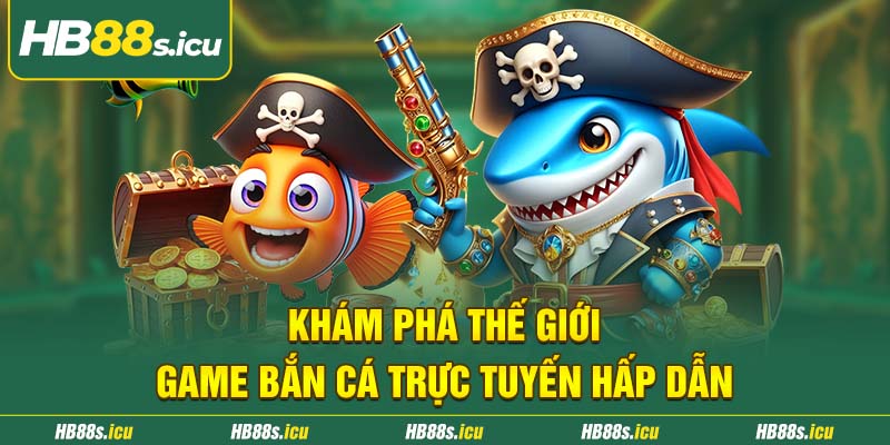 Kham Pha The Gioi Game Ban Ca Truc Tuyen Hap Dan 1