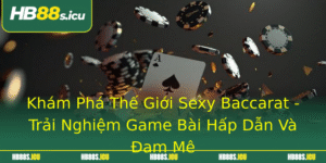 Kham Pha The Gioi Sexy Baccarat Trai Nghiem Game Bai Hap Dan Va Am Me
