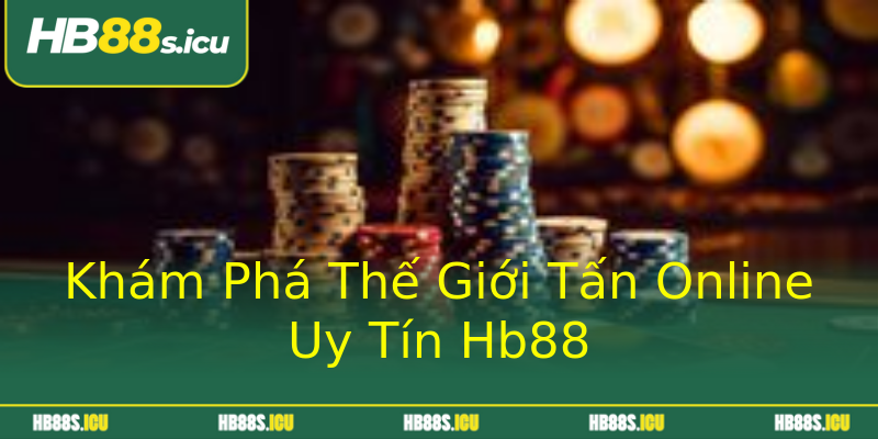 Khám Phá Thế Giới Tấn Online Uy Tín Hb88 Khám Phá Thế Giới Tấn Online Uy Tín Hb88