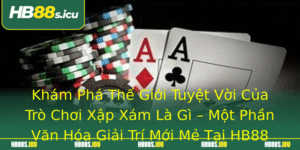 Kham Pha The Gioi Tuyet Voi Cua Tro Choi Xap Xam La Gi Mot Phan Van Hoa Giai Tri Moi Me Tai Hb88