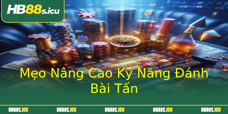 Mẹo Nâng Cao Kỹ Năng Đánh Bài Tấn Mẹo Nâng Cao Kỹ Năng Đánh Bài Tấn