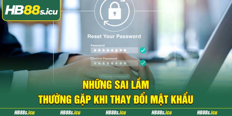 Nhung Sai Lam Thuong Gap Khi Thay Doi Mat Khau