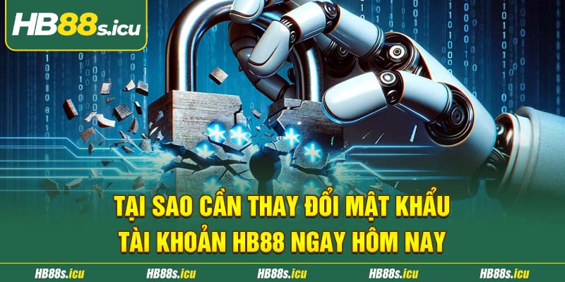 Tai Sao Can Thay Doi Mat Khau Tai Khoan Hb88 Ngay Hom Nay