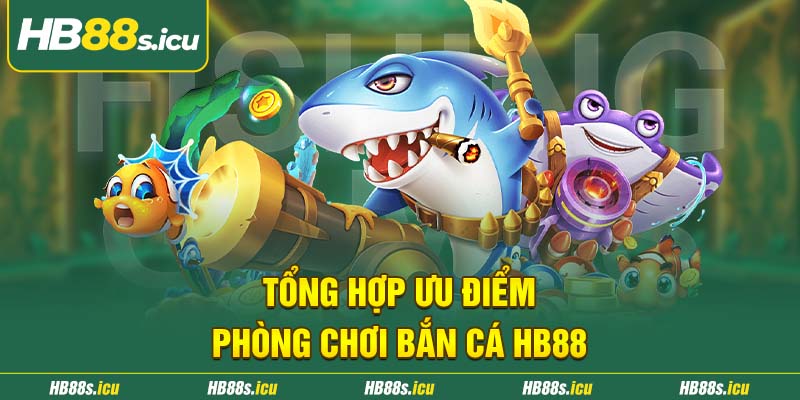 Tong Hop Uu Diem Phong Choi Ban Ca Hb88