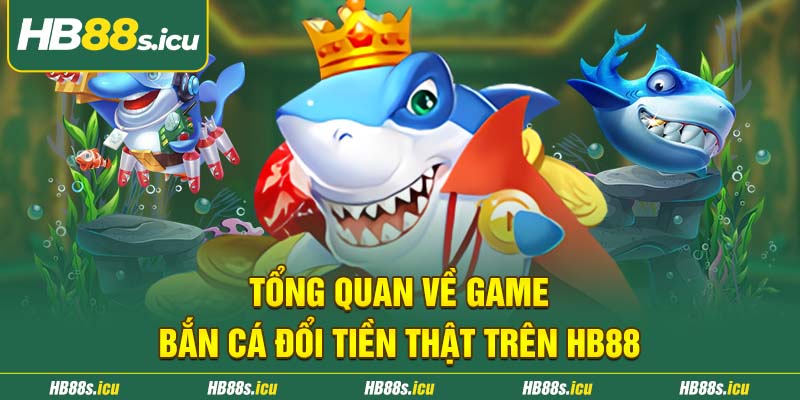 Tong Quan Ve Game Ban Ca Doi Tien That Tren Hb88