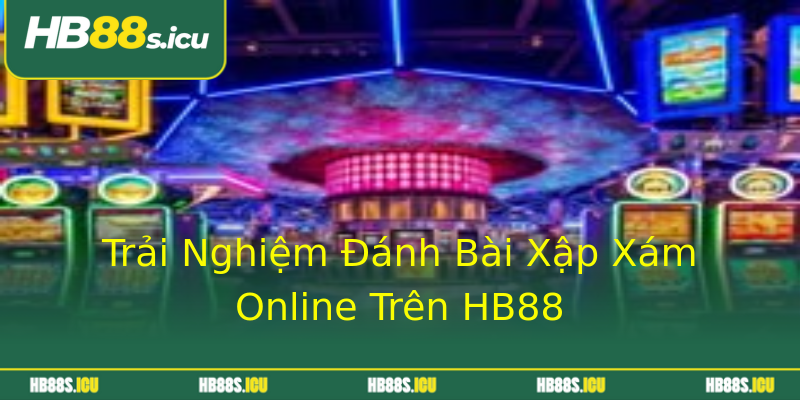 Trải Nghiệm Đánh Bài Xập Xám Online Trên HB88 Trải Nghiệm Đánh Bài Xập Xám Online Trên HB88