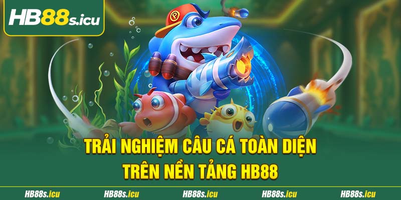 Trai Nghiem Cau Ca Toan Dien Tren Nen Tang Hb88