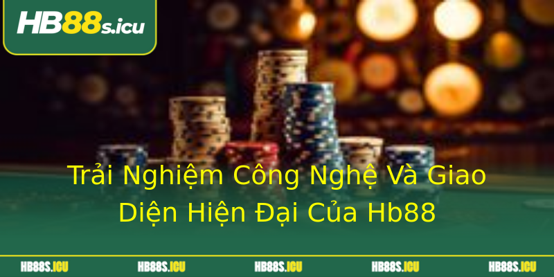 Trải Nghiệm Công Nghệ Và Giao Diện Hiện Đại Của Hb88 Trải Nghiệm Công Nghệ Và Giao Diện Hiện Đại Của Hb88