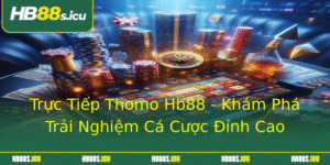 Truc Tiep Thomo Hb88 Kham Pha Trai Nghiem Ca Cuoc Inh Cao